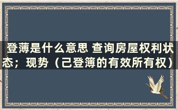 登薄是什么意思 查询房屋权利状态；现势（己登簿的有效所有权）、历史（已出让的历史所有权）什么意思